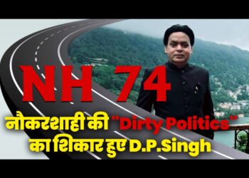 NH 74 घोटाला- नौकरशाही में राजनीति का शिकार डी पी सिंह 