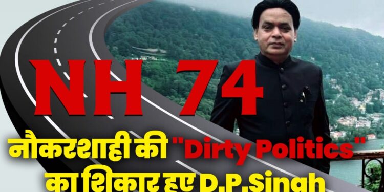 NH 74 घोटाला- नौकरशाही में राजनीति का शिकार डी पी सिंह 